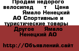 Продам недорого велосипед 3500т. › Цена ­ 3 500 - Ямало-Ненецкий АО Спортивные и туристические товары » Другое   . Ямало-Ненецкий АО